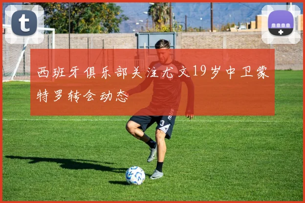 西班牙俱乐部关注尤文19岁中卫蒙特罗转会动态