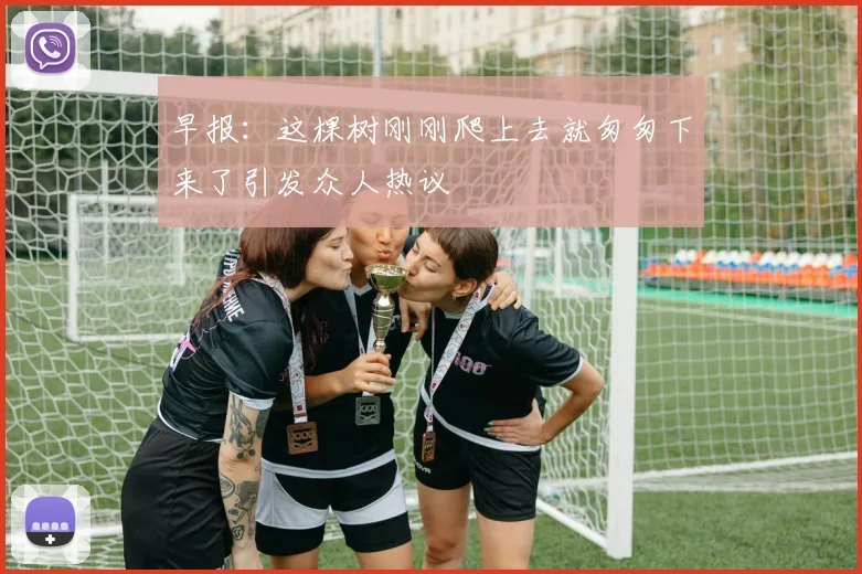 早报：这棵树刚刚爬上去就匆匆下来了引发众人热议