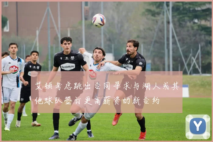 艾顿考虑跳出合同寻求与湖人或其他球队签订更高薪资的新合约