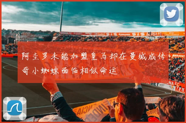 阿圭罗未能加盟皇马却在曼城成传奇小蜘蛛面临相似命运