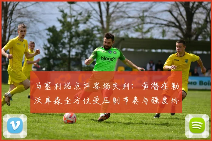 马塞利诺点评客场失利：黄潜在勒沃库森全方位受压制节奏与强度均不敌对手