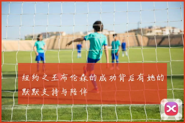 纽约之王布伦森的成功背后有她的默默支持与陪伴