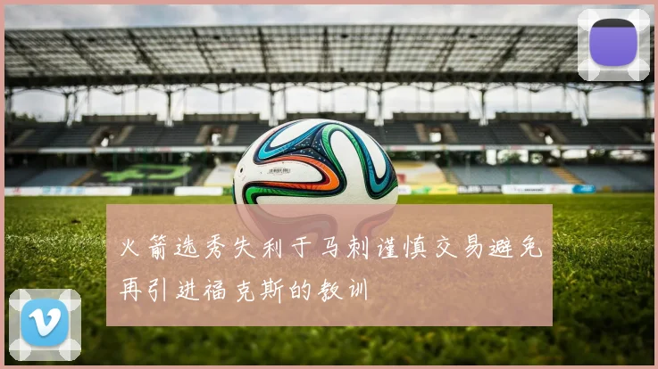 火箭选秀失利于马刺谨慎交易避免再引进福克斯的教训