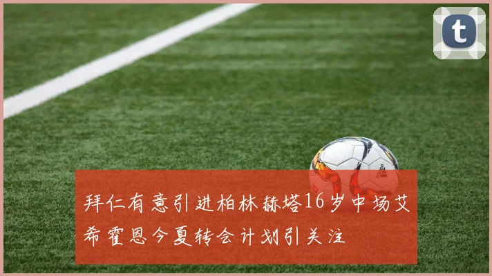 拜仁有意引进柏林赫塔16岁中场艾希霍恩今夏转会计划引关注