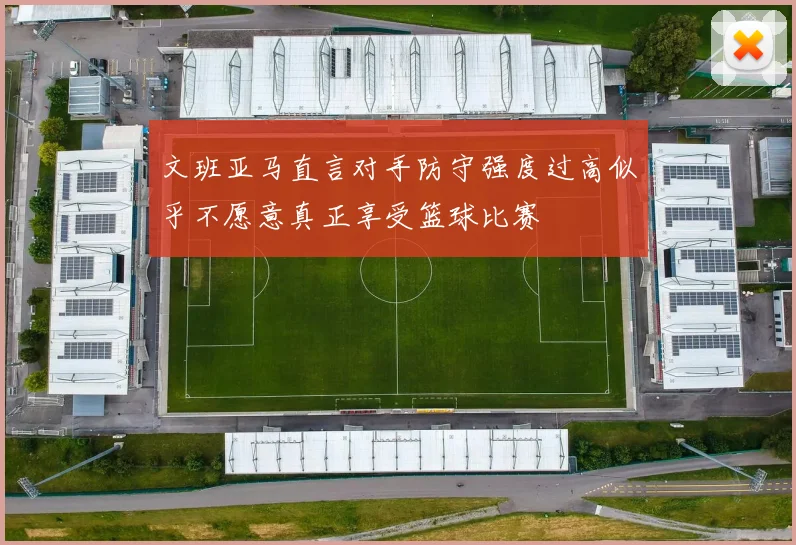 文班亚马直言对手防守强度过高似乎不愿意真正享受篮球比赛