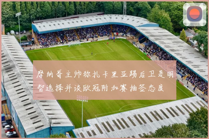 摩纳哥主帅称扎卡里亚踢后卫是明智选择并谈欧冠附加赛抽签态度