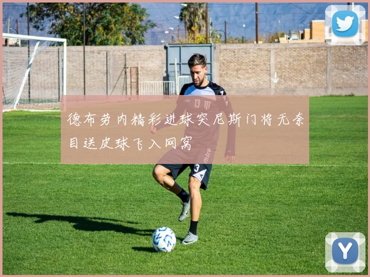 德布劳内精彩进球突尼斯门将无奈目送皮球飞入网窝