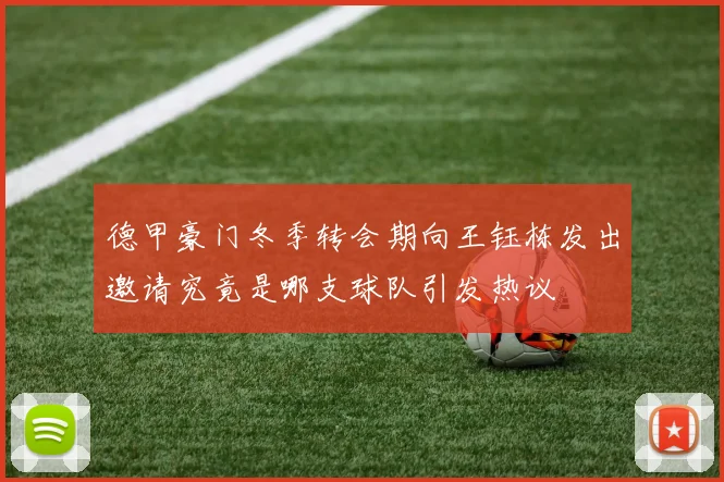 德甲豪门冬季转会期向王钰栋发出邀请究竟是哪支球队引发热议