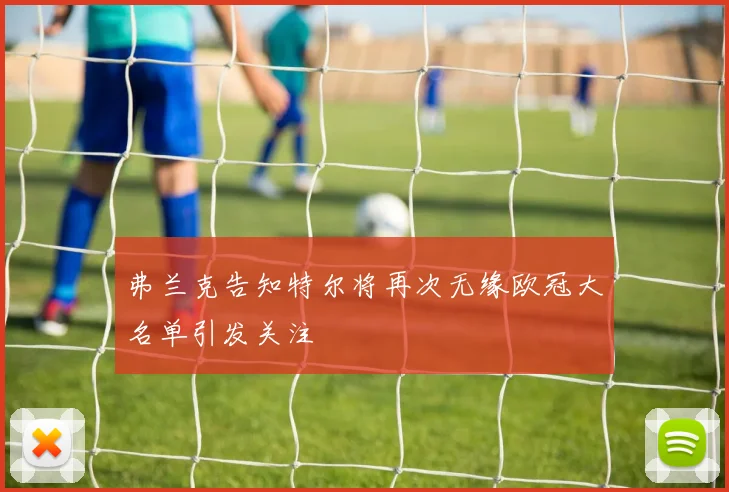弗兰克告知特尔将再次无缘欧冠大名单引发关注