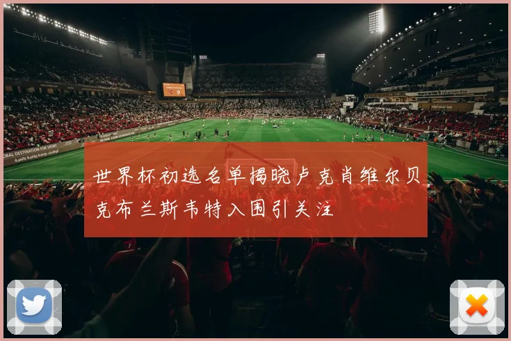 世界杯初选名单揭晓卢克肖维尔贝克布兰斯韦特入围引关注